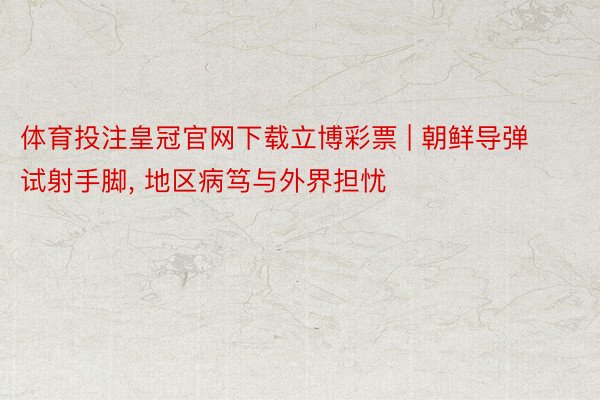 体育投注皇冠官网下载立博彩票 | 朝鲜导弹试射手脚, 地区病笃与外界担忧