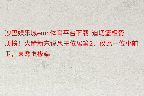 沙巴娱乐城emc体育平台下载_迫切篮板资质榜！火箭新东说念主位居第2，仅此一位小前卫，果然很极端