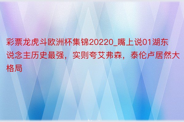 彩票龙虎斗欧洲杯集锦20220_嘴上说01湖东说念主历史最强，实则夸艾弗森，泰伦卢居然大格局