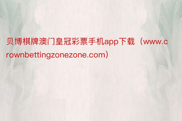 贝博棋牌澳门皇冠彩票手机app下载（www.crownbettingzonezone.com）