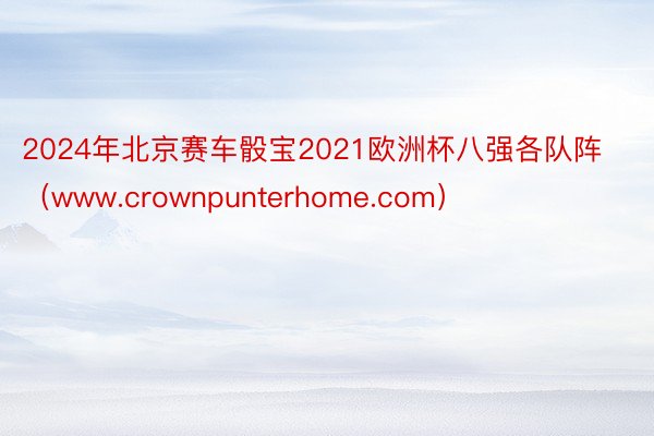 2024年北京赛车骰宝2021欧洲杯八强各队阵（www.crownpunterhome.com）