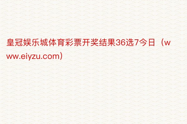 皇冠娱乐城体育彩票开奖结果36选7今日（www.eiyzu.com）