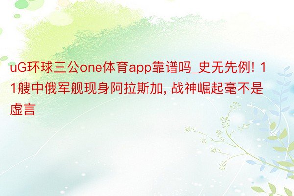 uG环球三公one体育app靠谱吗_史无先例! 11艘中俄军舰现身阿拉斯加， 战神崛起毫不是虚言