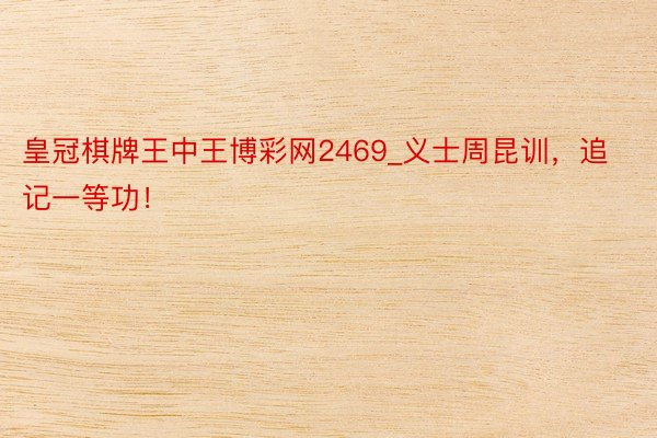 皇冠棋牌王中王博彩网2469_义士周昆训，追记一等功！