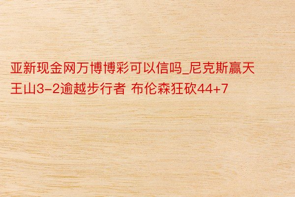 亚新现金网万博博彩可以信吗_尼克斯赢天王山3-2逾越步行者 布伦森狂砍44+7