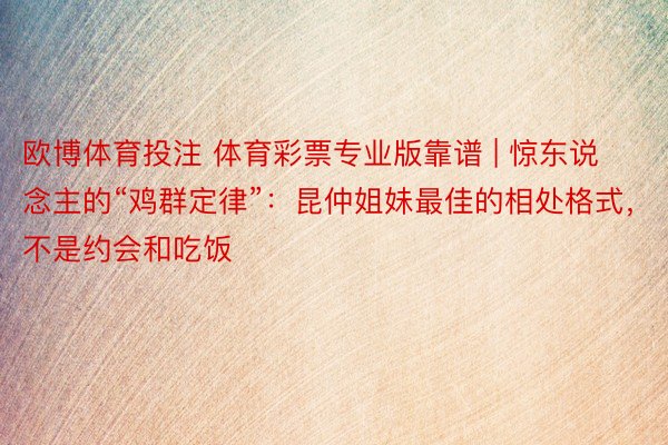 欧博体育投注 体育彩票专业版靠谱 | 惊东说念主的“鸡群定律”：昆仲姐妹最佳的相处格式，不是约会和吃饭