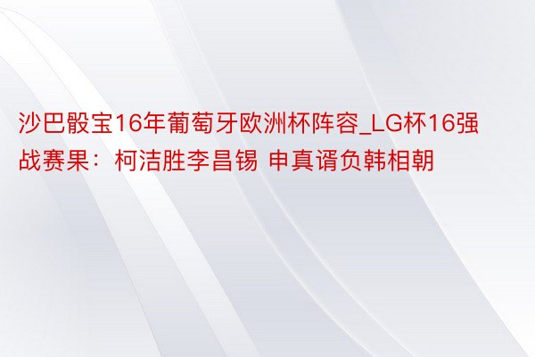 沙巴骰宝16年葡萄牙欧洲杯阵容_LG杯16强战赛果：柯洁胜李昌锡 申真谞负韩相朝