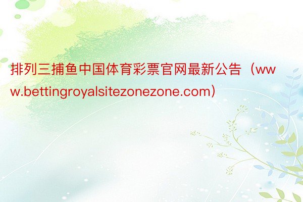 排列三捕鱼中国体育彩票官网最新公告（www.bettingroyalsitezonezone.com）