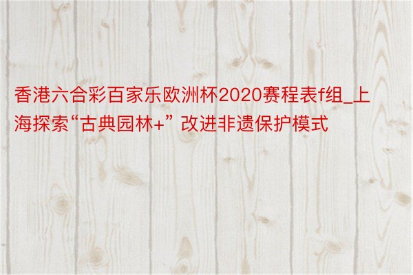 香港六合彩百家乐欧洲杯2020赛程表f组_上海探索“古典园林+” 改进非遗保护模式