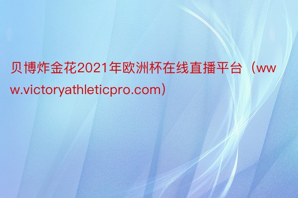 贝博炸金花2021年欧洲杯在线直播平台（www.victoryathleticpro.com）
