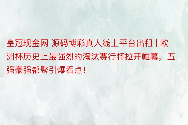 皇冠现金网 源码博彩真人线上平台出租 | 欧洲杯历史上最强烈的淘汰赛行将拉开帷幕，五强豪强都聚引爆看点！