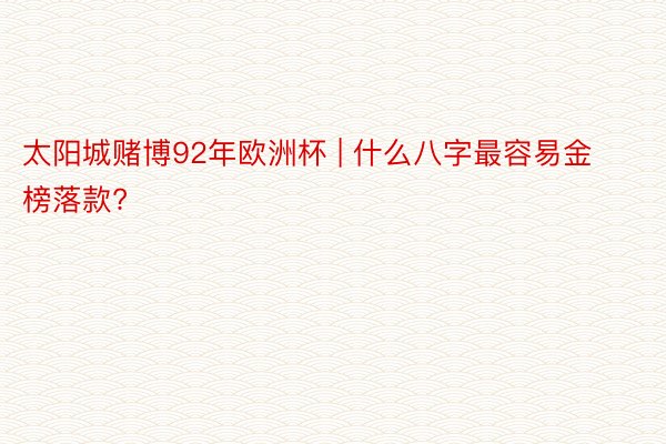 太阳城赌博92年欧洲杯 | 什么八字最容易金榜落款?