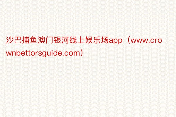 沙巴捕鱼澳门银河线上娱乐场app（www.crownbettorsguide.com）