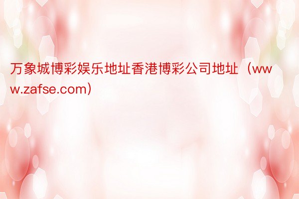 万象城博彩娱乐地址香港博彩公司地址（www.zafse.com）